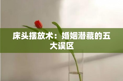 床头摆放术：婚姻潜藏的五大误区