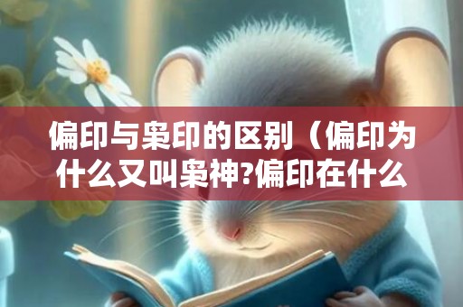 偏印与枭印的区别（偏印为什么又叫枭神?偏印在什么情况称枭神）