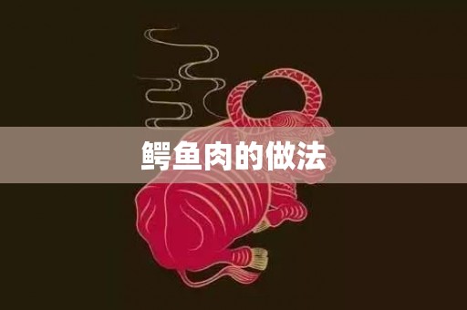 鳄鱼肉的做法