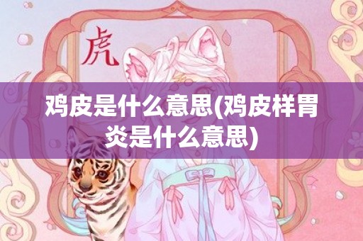 鸡皮是什么意思(鸡皮样胃炎是什么意思)