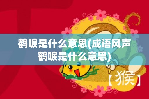 鹤唳是什么意思(成语风声鹤唳是什么意思)