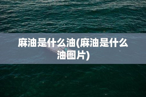 麻油是什么油(麻油是什么油图片)