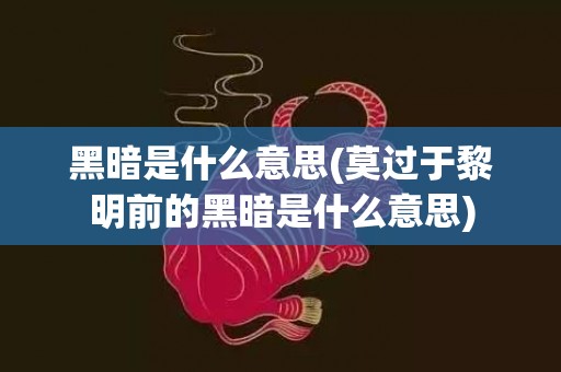 黑暗是什么意思(莫过于黎明前的黑暗是什么意思)