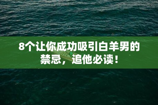 8个让你成功吸引白羊男的禁忌，追他必读！