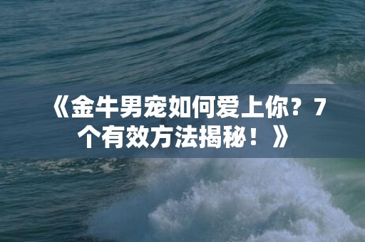 《金牛男宠如何爱上你？7个有效方法揭秘！》