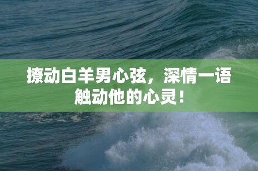 撩动白羊男心弦，深情一语触动他的心灵！