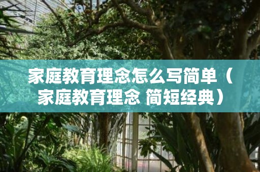 家庭教育理念怎么写简单（家庭教育理念 简短经典）