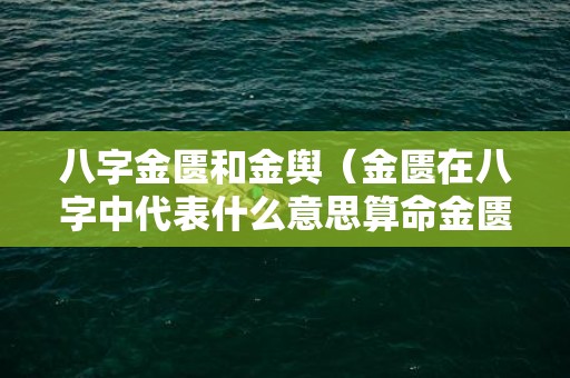 八字金匮和金舆（金匮在八字中代表什么意思算命金匮是什么意思）