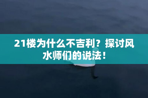 21楼为什么不吉利？探讨风水师们的说法！