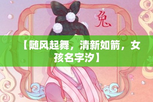 【随风起舞，清新如箭，女孩名字汐】