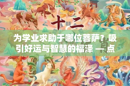 为学业求助于哪位菩萨？吸引好运与智慧的福泽 — 点击了解！