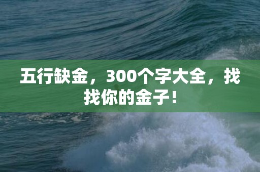 五行缺金，300个字大全，找找你的金子！