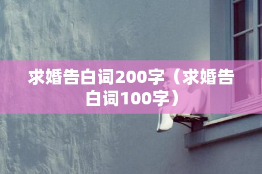 求婚告白词200字（求婚告白词100字）