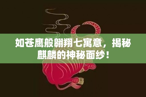 如苍鹰般翱翔七寓意，揭秘麒麟的神秘面纱！