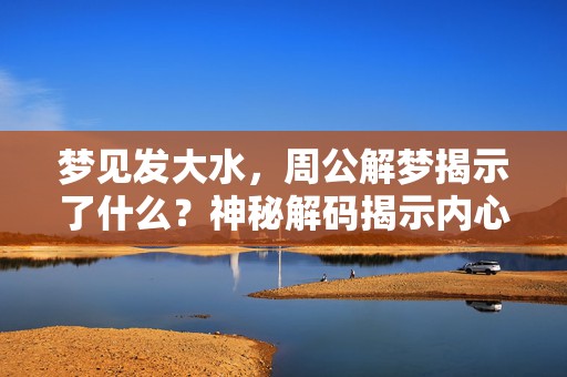 梦见发大水，周公解梦揭示了什么？神秘解码揭示内心之波澜！