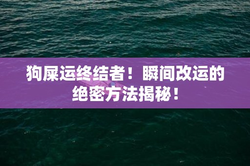 狗屎运终结者！瞬间改运的绝密方法揭秘！