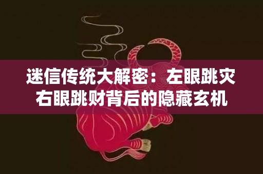 迷信传统大解密：左眼跳灾右眼跳财背后的隐藏玄机