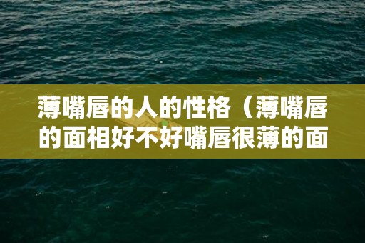 薄嘴唇的人的性格（薄嘴唇的面相好不好嘴唇很薄的面相）