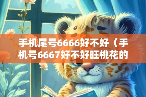 手机尾号6666好不好（手机号6667好不好旺桃花的手机尾号）