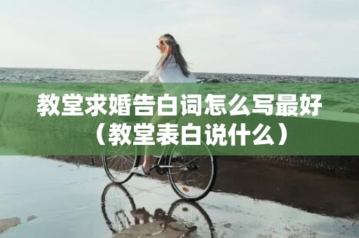 教堂求婚告白词怎么写最好（教堂表白说什么）