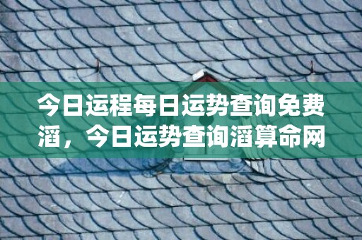 今日运程每日运势查询免费滔，今日运势查询滔算命网(属牛今日运程每日运势)