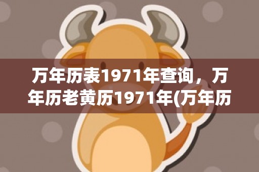 万年历表1971年查询，万年历老黄历1971年(万年历表1962年万年历)