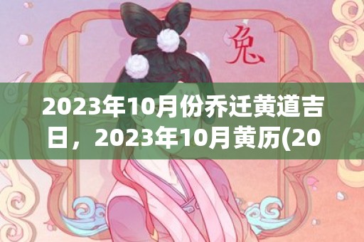 2023年10月份乔迁黄道吉日，2023年10月黄历(2023年10月结婚吉日)