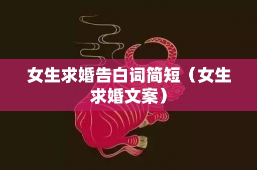 女生求婚告白词简短（女生求婚文案）