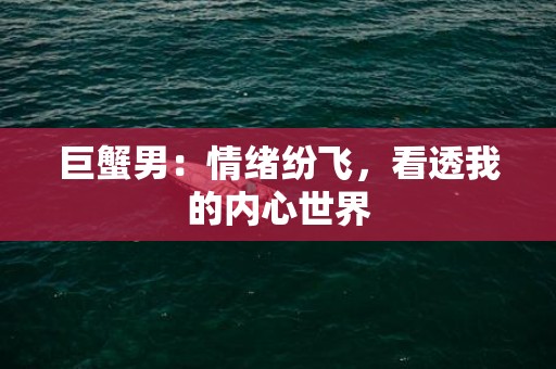 巨蟹男：情绪纷飞，看透我的内心世界