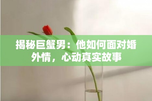 揭秘巨蟹男：他如何面对婚外情，心动真实故事