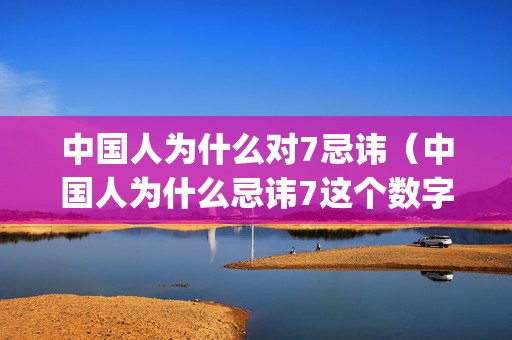 中国人为什么对7忌讳（中国人为什么忌讳7这个数字中国人为什么喜欢7这个数字_卦...）