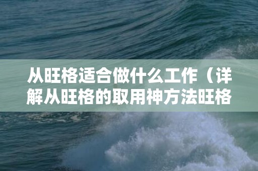 从旺格适合做什么工作（详解从旺格的取用神方法旺格和从旺格）