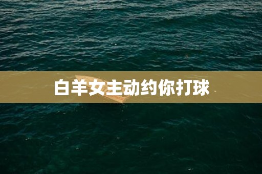 白羊女主动约你打球