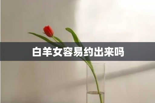 白羊女容易约出来吗