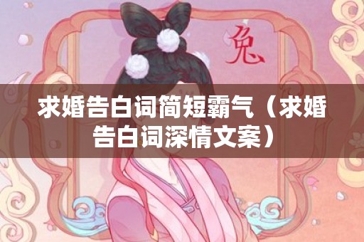 求婚告白词简短霸气（求婚告白词深情文案）