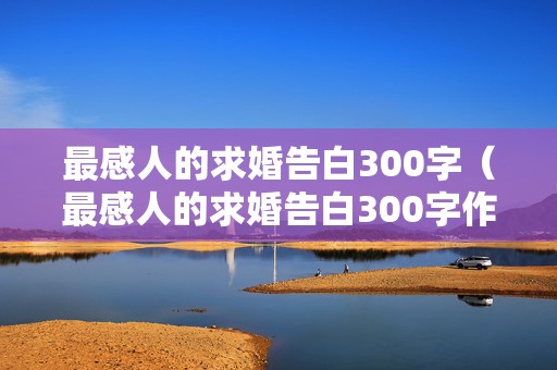 最感人的求婚告白300字（最感人的求婚告白300字作文）