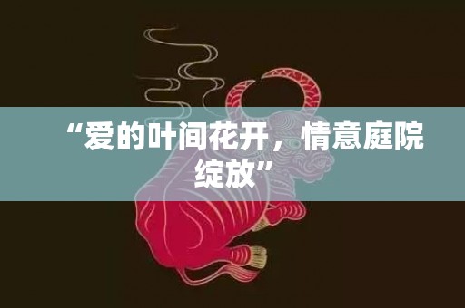 “爱的叶间花开，情意庭院绽放”