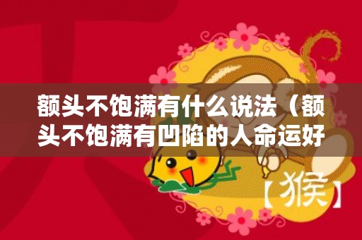 额头不饱满有什么说法（额头不饱满有凹陷的人命运好吗额头不饱满就没福气吗）