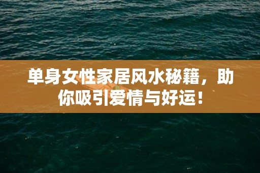 单身女性家居风水秘籍，助你吸引爱情与好运！