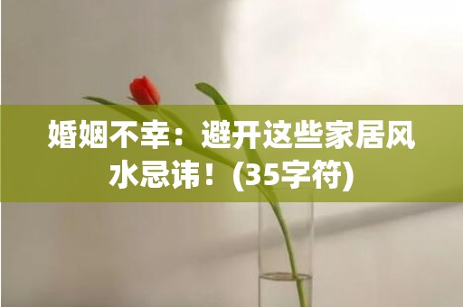 婚姻不幸：避开这些家居风水忌讳！(35字符)