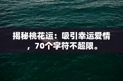 揭秘桃花运：吸引幸运爱情，70个字符不超限。