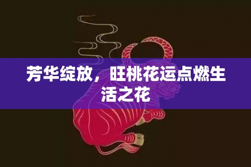 芳华绽放，旺桃花运点燃生活之花