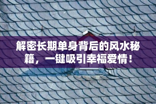 解密长期单身背后的风水秘籍，一键吸引幸福爱情！