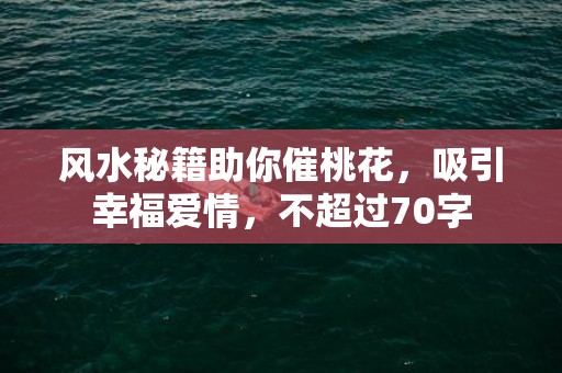 风水秘籍助你催桃花，吸引幸福爱情，不超过70字