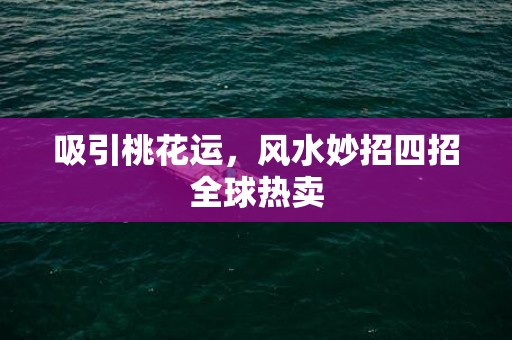 吸引桃花运，风水妙招四招全球热卖