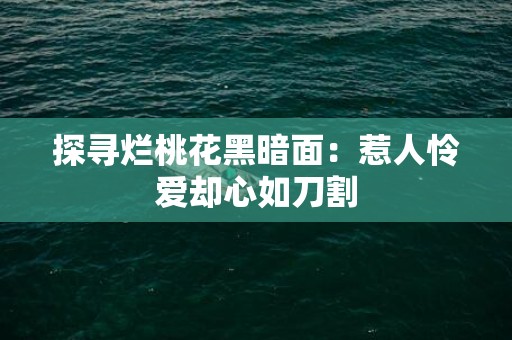 探寻烂桃花黑暗面：惹人怜爱却心如刀割