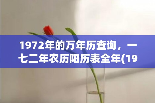 1972年的万年历查询，一七二年农历阳历表全年(1972年的万年历表)