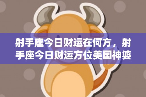 射手座今日财运在何方，射手座今日财运方位美国神婆网(射手座今日财运方位)