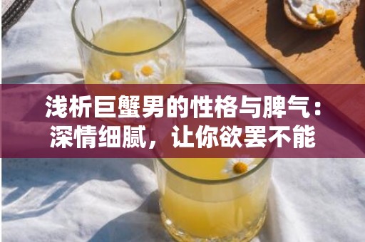 浅析巨蟹男的性格与脾气：深情细腻，让你欲罢不能