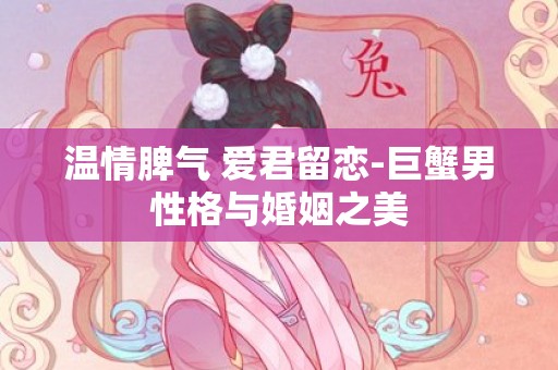 温情脾气 爱君留恋-巨蟹男性格与婚姻之美